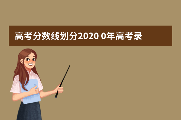 高考分数线划分2020 0年高考录取分数线一本二本